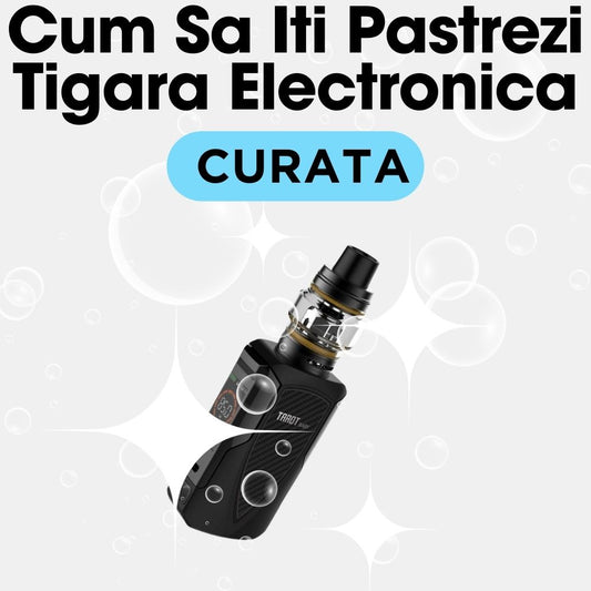 Cum Sa Iti Pastrezi Tigara Electronica Curata