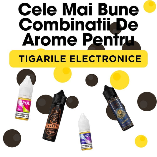 Cele Mai Bune Combinatii De Arome Pentru Tigari Electronice